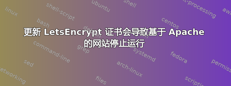 更新 LetsEncrypt 证书会导致基于 Apache 的网站停止运行