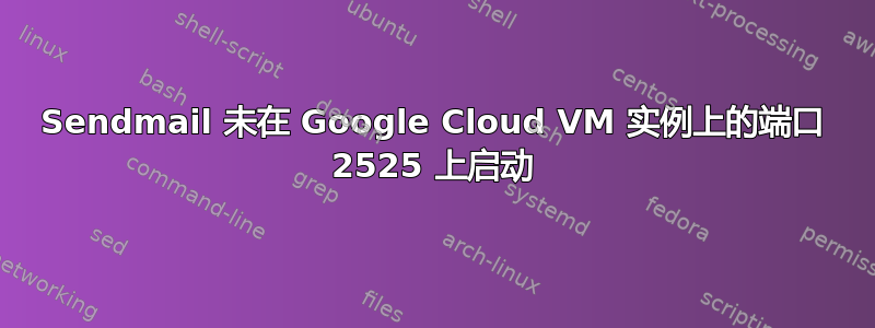 Sendmail 未在 Google Cloud VM 实例上的端口 2525 上启动