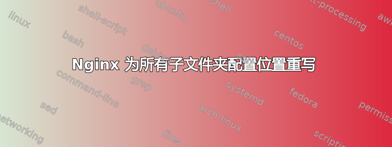 Nginx 为所有子文件夹配置位置重写