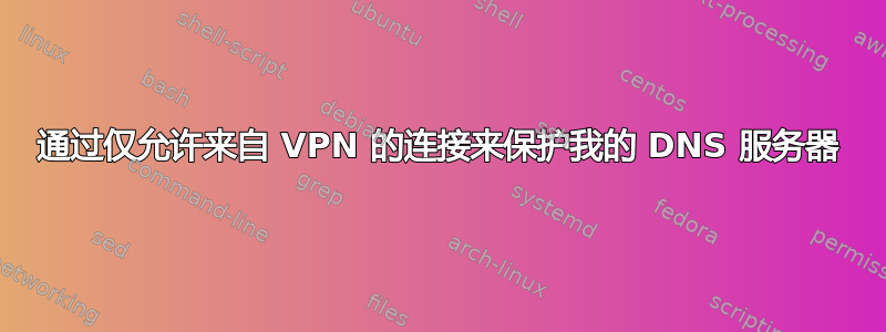 通过仅允许来自 VPN 的连接来保护我的 DNS 服务器