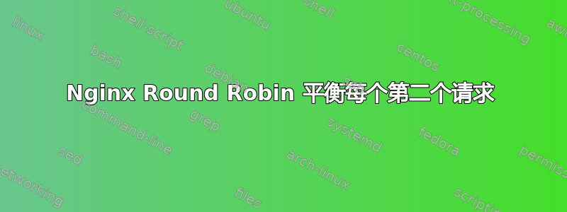 Nginx Round Robin 平衡每个第二个请求