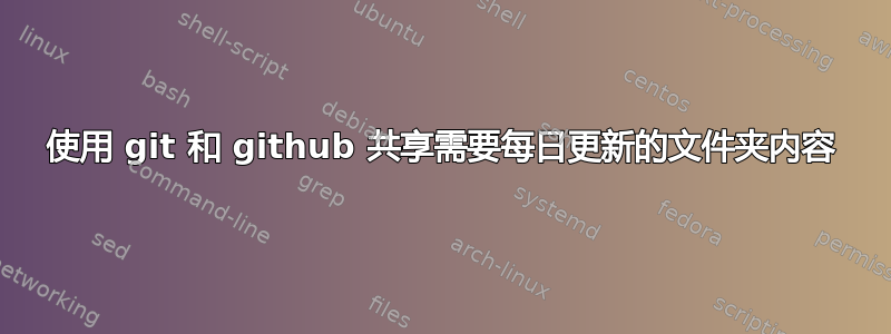 使用 git 和 github 共享需要每日更新的文件夹内容