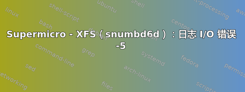 Supermicro - XFS（snumbd6d）：日志 I/O 错误 -5