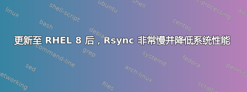 更新至 RHEL 8 后，Rsync 非常慢并降低系统性能