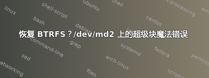 恢复 BTRFS？/dev/md2 上的超级块魔法错误