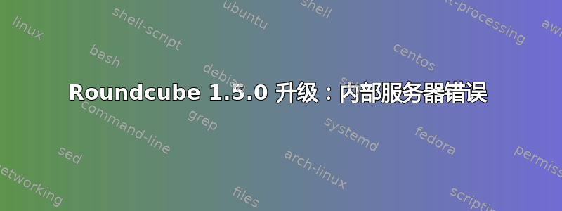 Roundcube 1.5.0 升级：内部服务器错误