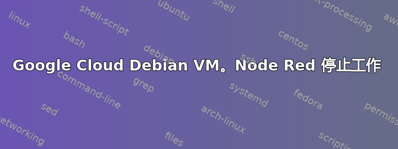 Google Cloud Debian VM。Node Red 停止工作