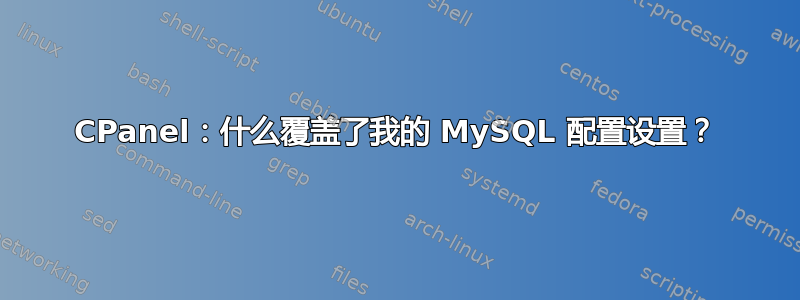 CPanel：什么覆盖了我的 MySQL 配置设置？