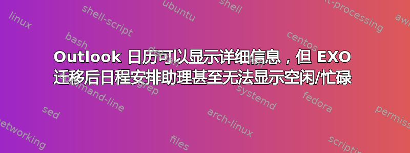 Outlook 日历可以显示详细信息，但 EXO 迁移后日程安排助理甚至无法显示空闲/忙碌