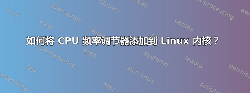 如何将 CPU 频率调节器添加到 Linux 内核？