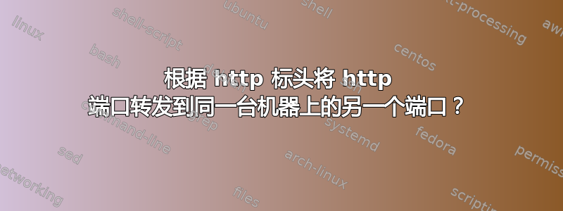 根据 http 标头将 http 端口转发到同一台机器上的另一个端口？