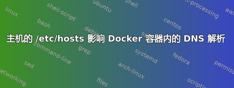 主机的 /etc/hosts 影响 Docker 容器内的 DNS 解析