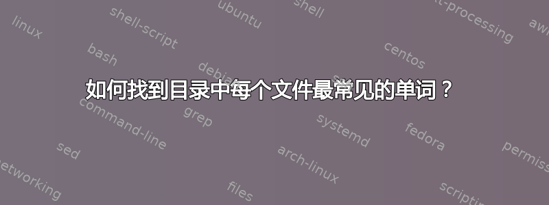 如何找到目录中每个文件最常见的单词？