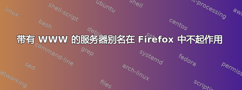 带有 WWW 的服务器别名在 Firefox 中不起作用