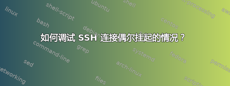 如何调试 SSH 连接偶尔挂起的情况？