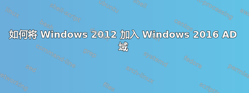 如何将 Windows 2012 加入 Windows 2016 AD 域