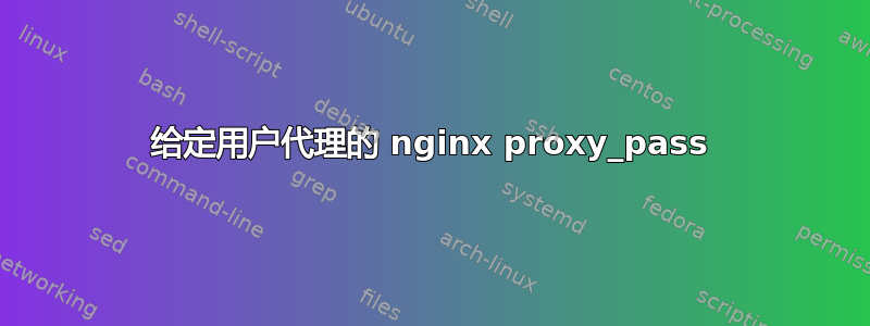 给定用户代理的 nginx proxy_pass