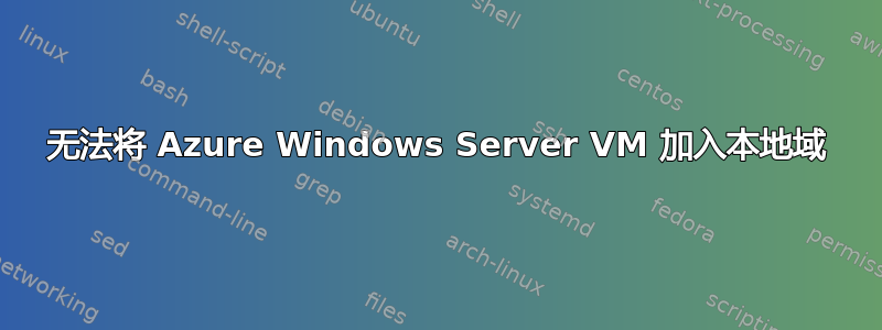 无法将 Azure Windows Server VM 加入本地域