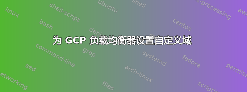 为 GCP 负载均衡器设置自定义域