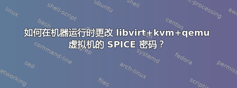 如何在机器运行时更​​改 libvirt+kvm+qemu 虚拟机的 SPICE 密码？