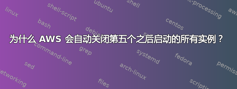 为什么 AWS 会自动关闭第五个之后启动的所有实例？