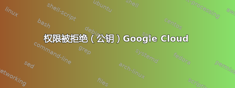 权限被拒绝（公钥）Google Cloud