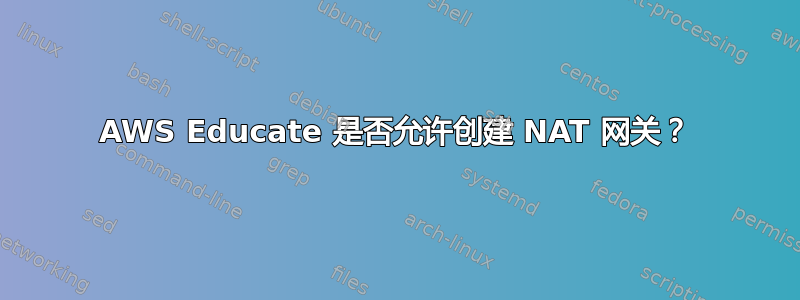 AWS Educate 是否允许创建 NAT 网关？