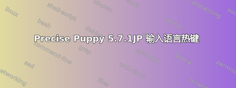 Precise Puppy 5.7.1JP 输入语言热键