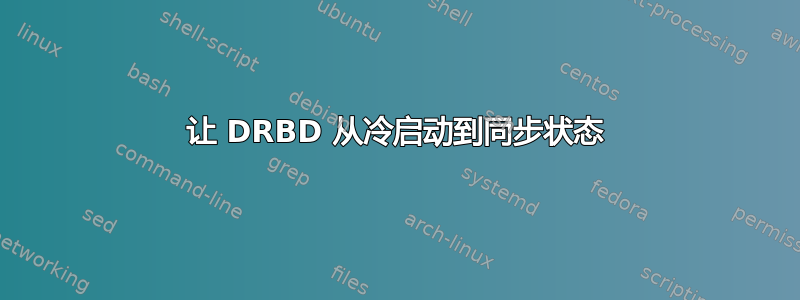 让 DRBD 从冷启动到同步状态