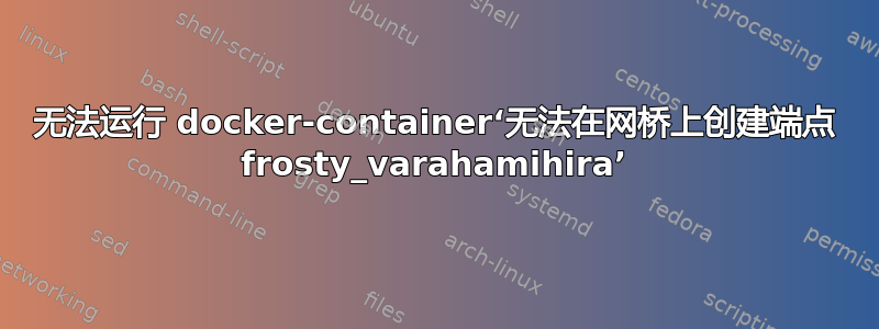 无法运行 docker-container‘无法在网桥上创建端点 frosty_varahamihira’