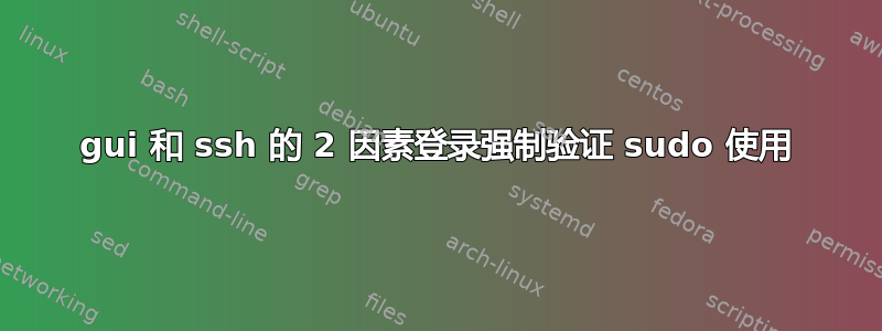 gui 和 ssh 的 2 因素登录强制验证 sudo 使用