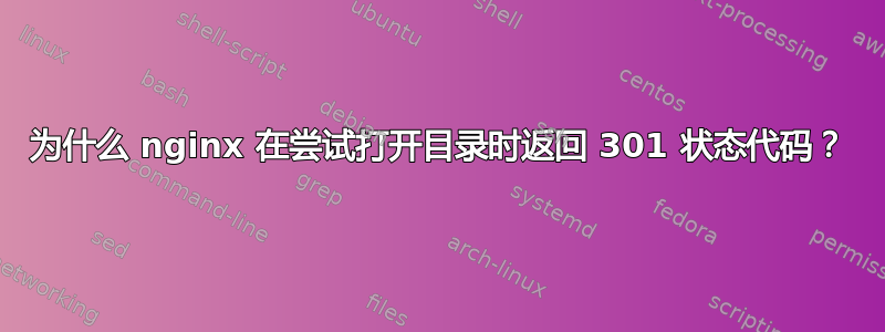 为什么 nginx 在尝试打开目录时返回 301 状态代码？