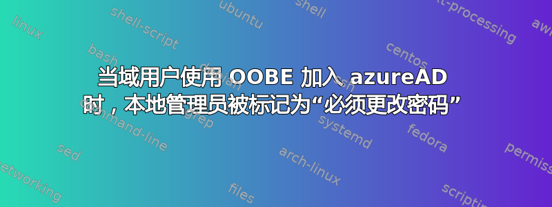 当域用户使用 OOBE 加入 azureAD 时，本地管理员被标记为“必须更改密码”