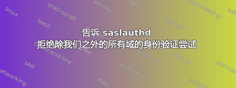 告诉 saslauthd 拒绝除我们之外的所有域的身份验证尝试