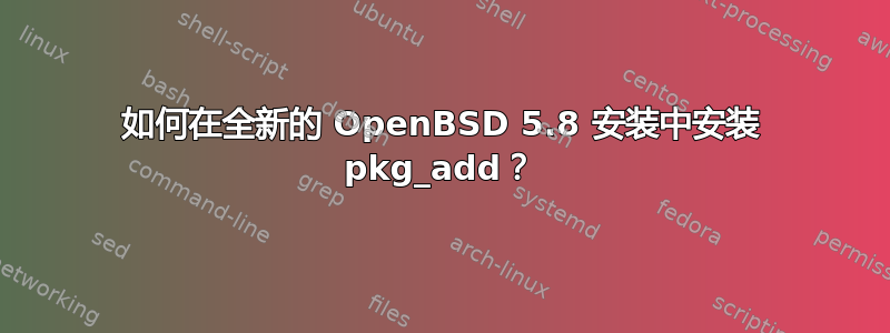 如何在全新的 OpenBSD 5.8 安装中安装 pkg_add？