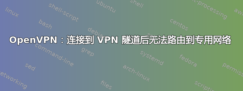 OpenVPN：连接到 VPN 隧道后无法路由到专用网络