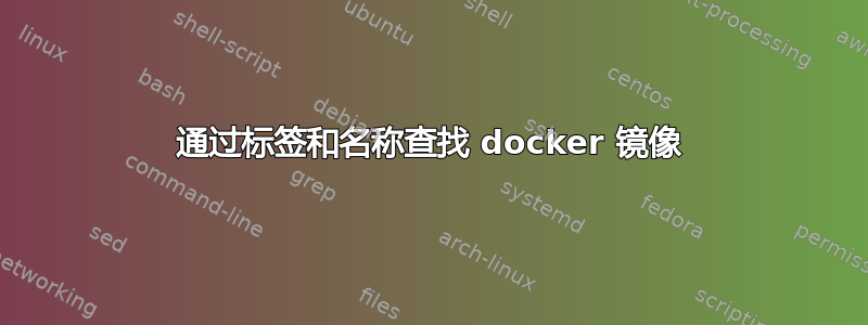 通过标签和名称查找 docker 镜像