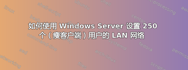 如何使用 Windows Server 设置 250 个（瘦客户端）用户的 LAN 网络 