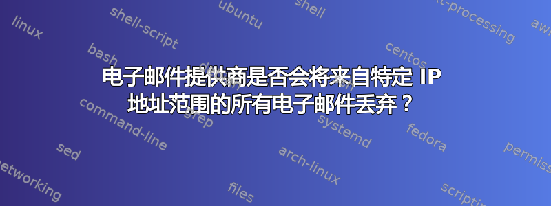 电子邮件提供商是否会将来自特定 IP 地址范围的所有电子邮件丢弃？