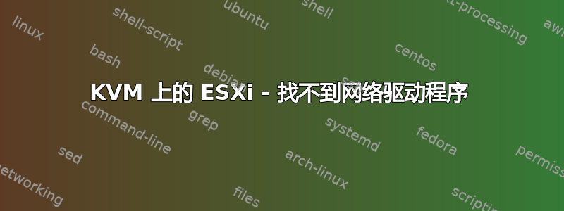 KVM 上的 ESXi - 找不到网络驱动程序