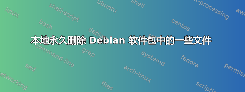 本地永久删除 Debian 软件包中的一些文件