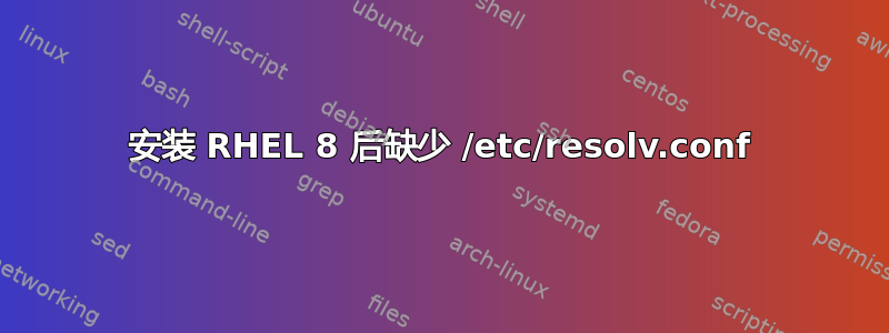 安装 RHEL 8 后缺少 /etc/resolv.conf