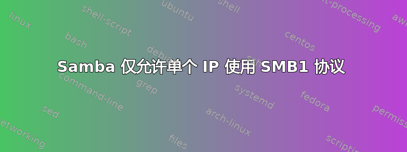 Samba 仅允许单个 IP 使用 SMB1 协议