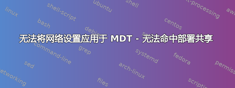 无法将网络设置应用于 MDT - 无法命中部署共享