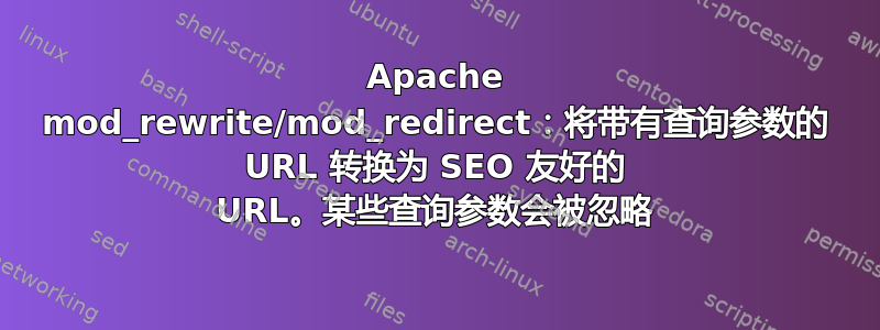 Apache mod_rewrite/mod_redirect：将带有查询参数的 URL 转换为 SEO 友好的 URL。某些查询参数会被忽略