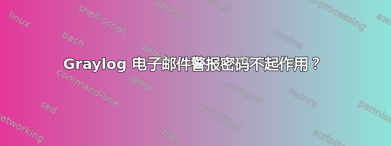 Graylog 电子邮件警报密码不起作用？