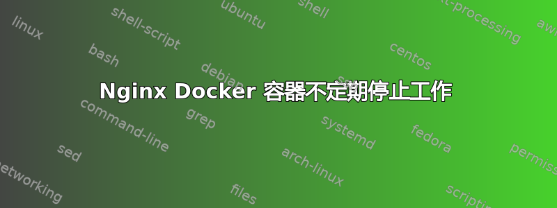 Nginx Docker 容器不定期停止工作