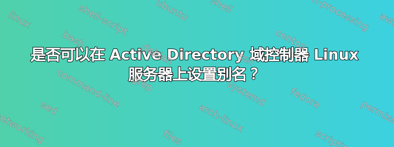 是否可以在 Active Directory 域控制器 Linux 服务器上设置别名？