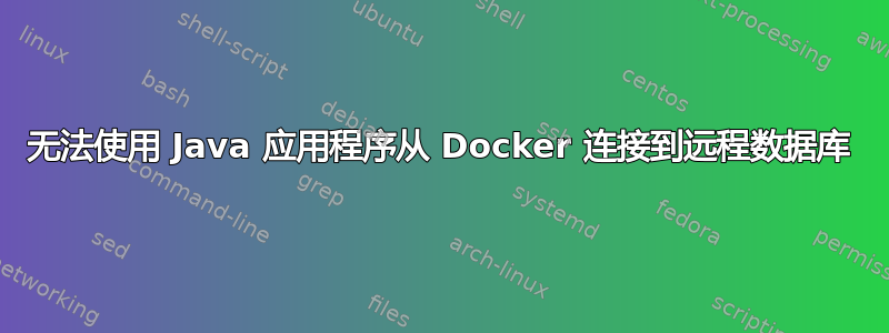 无法使用 Java 应用程序从 Docker 连接到远程数据库