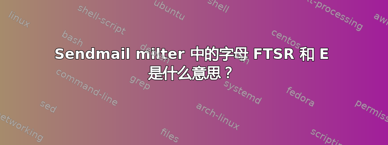 Sendmail milter 中的字母 FTSR 和 E 是什么意思？